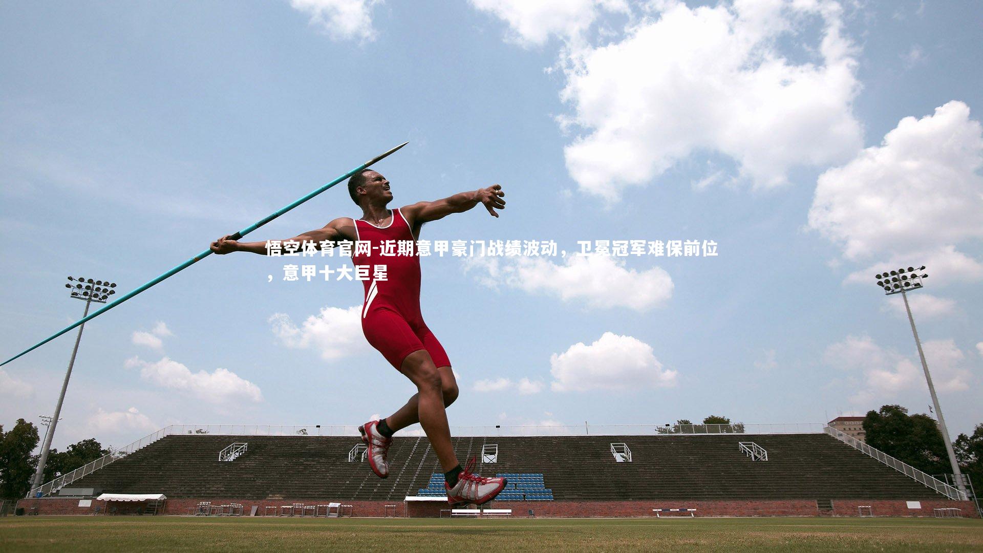 近期意甲豪门战绩波动，卫冕冠军难保前位，意甲十大巨星