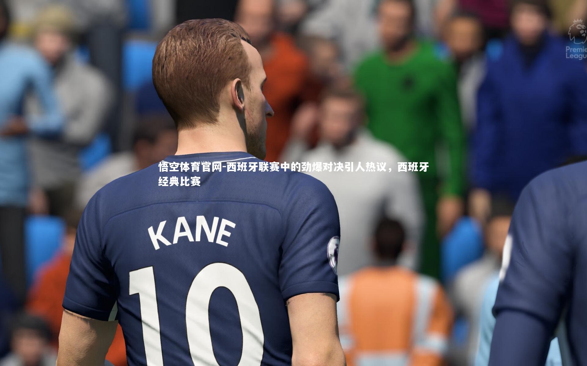 西班牙联赛中的劲爆对决引人热议,西班牙经典比赛