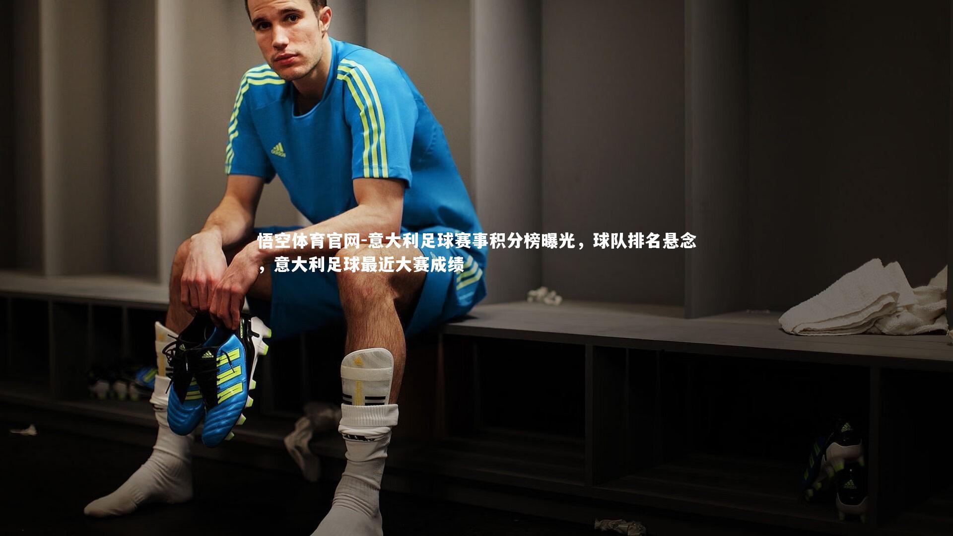 悟空体育官网-意大利足球赛事积分榜曝光,球队排名悬念,意大利足球最近大赛成绩