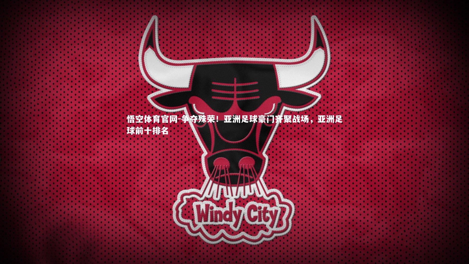 悟空体育官网-争夺殊荣！亚洲足球豪门齐聚战场，亚洲足球前十排名