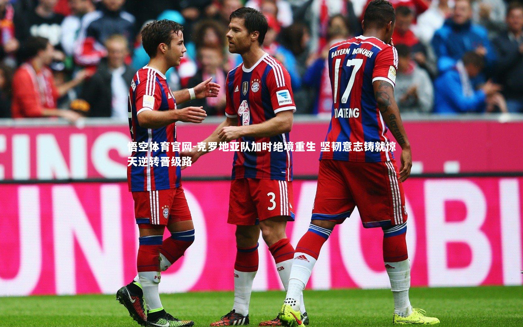 悟空体育官网-克罗地亚队加时绝境重生 坚韧意志铸就惊天逆转晋级路