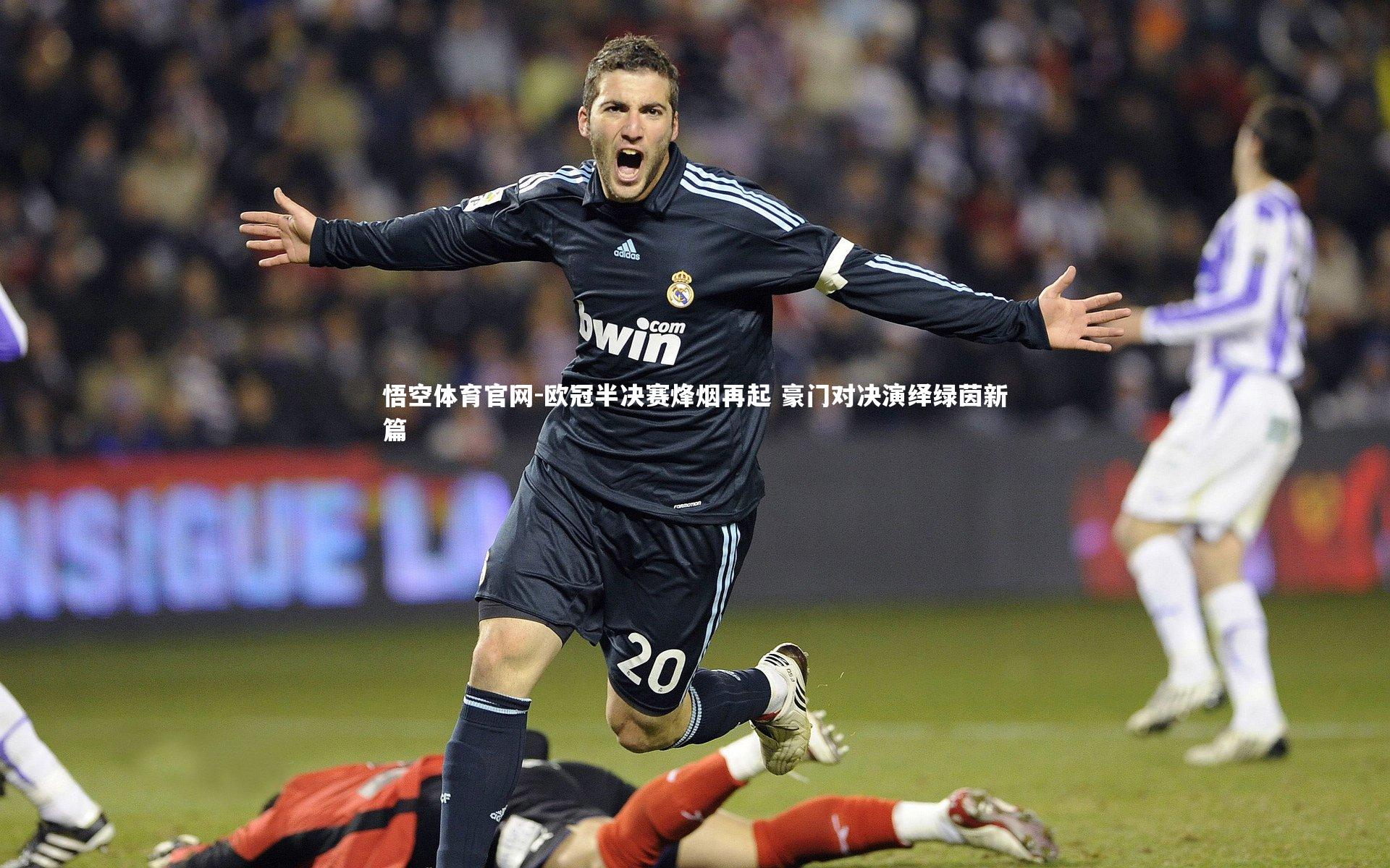 悟空体育官网-欧冠半决赛烽烟再起 豪门对决演绎绿茵新篇