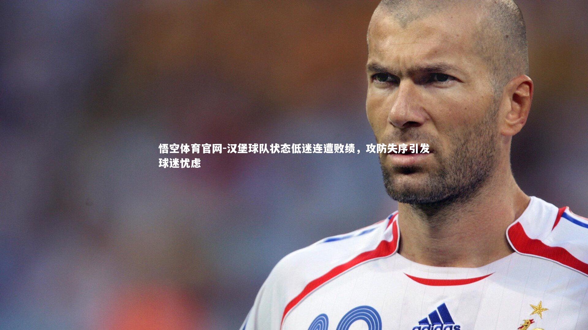 悟空体育官网-汉堡球队状态低迷连遭败绩,攻防失序引发球迷忧虑