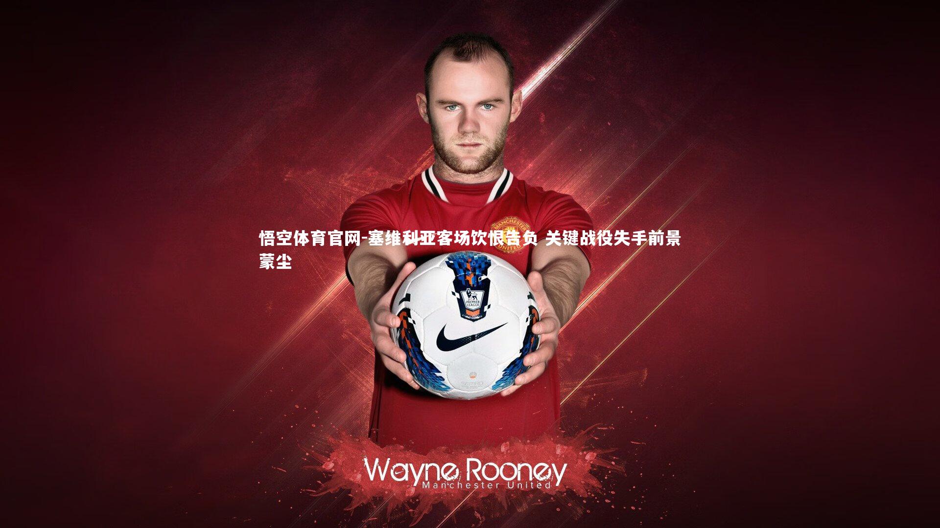 悟空体育官网-塞维利亚客场饮恨告负 关键战役失手前景蒙尘