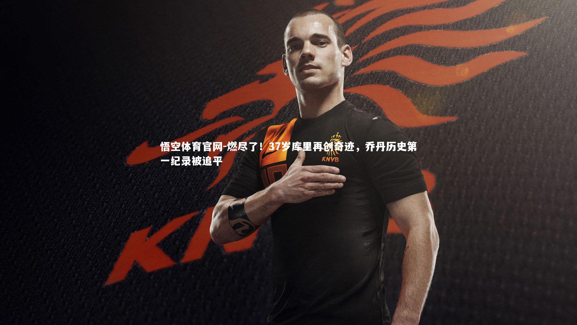 悟空体育官网-燃尽了!37岁库里再创奇迹,乔丹历史第一纪录被追平
