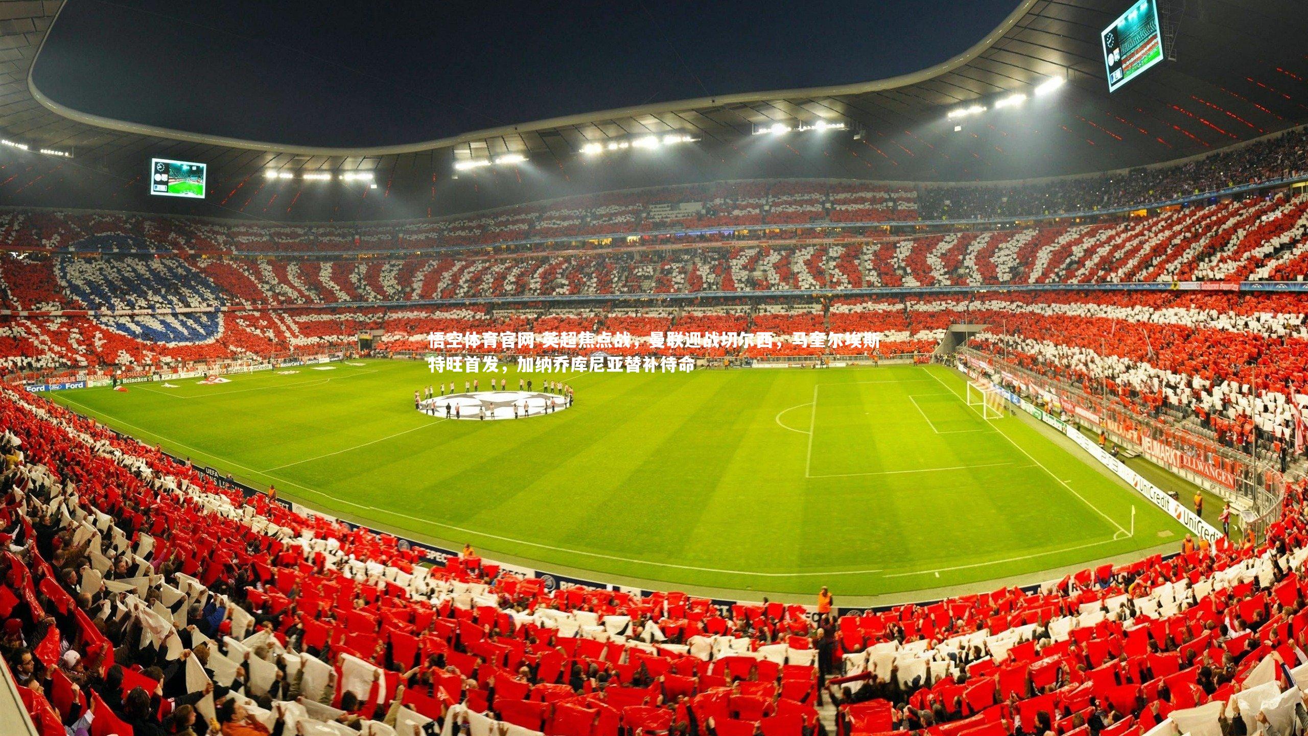 英超焦点战,曼联迎战切尔西,马奎尔埃斯特旺首发,加纳乔库尼亚替补待命